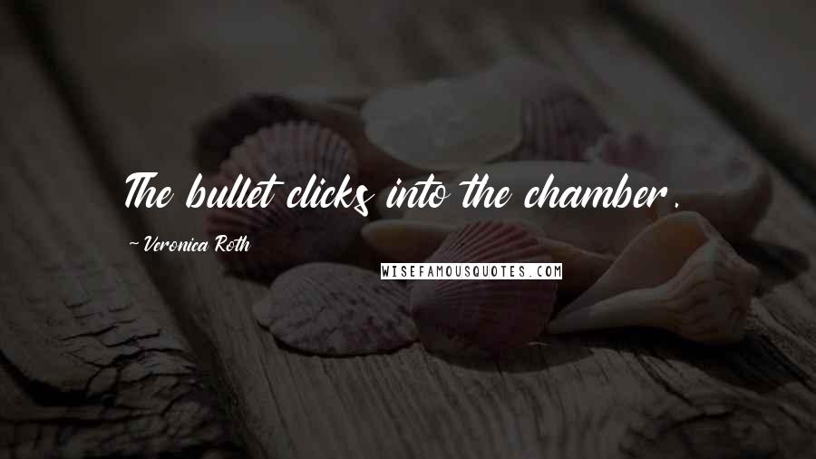 Veronica Roth Quotes: The bullet clicks into the chamber.