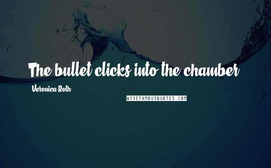 Veronica Roth Quotes: The bullet clicks into the chamber.