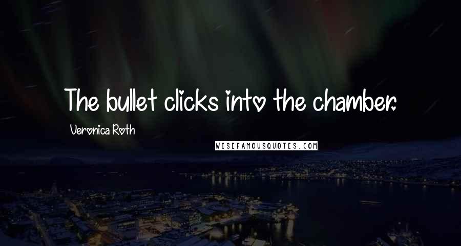 Veronica Roth Quotes: The bullet clicks into the chamber.