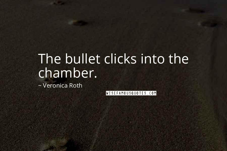 Veronica Roth Quotes: The bullet clicks into the chamber.