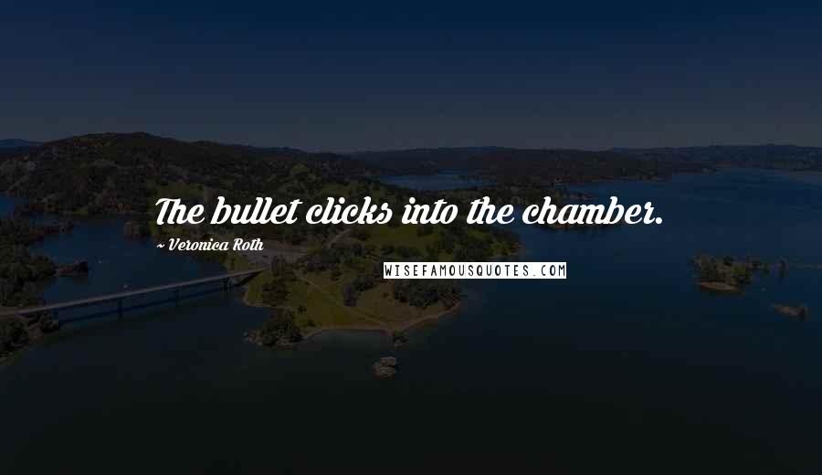 Veronica Roth Quotes: The bullet clicks into the chamber.