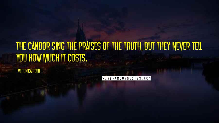 Veronica Roth Quotes: The Candor sing the praises of the truth, but they never tell you how much it costs.