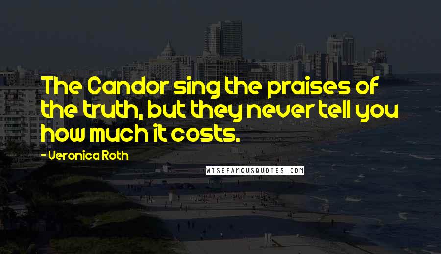 Veronica Roth Quotes: The Candor sing the praises of the truth, but they never tell you how much it costs.