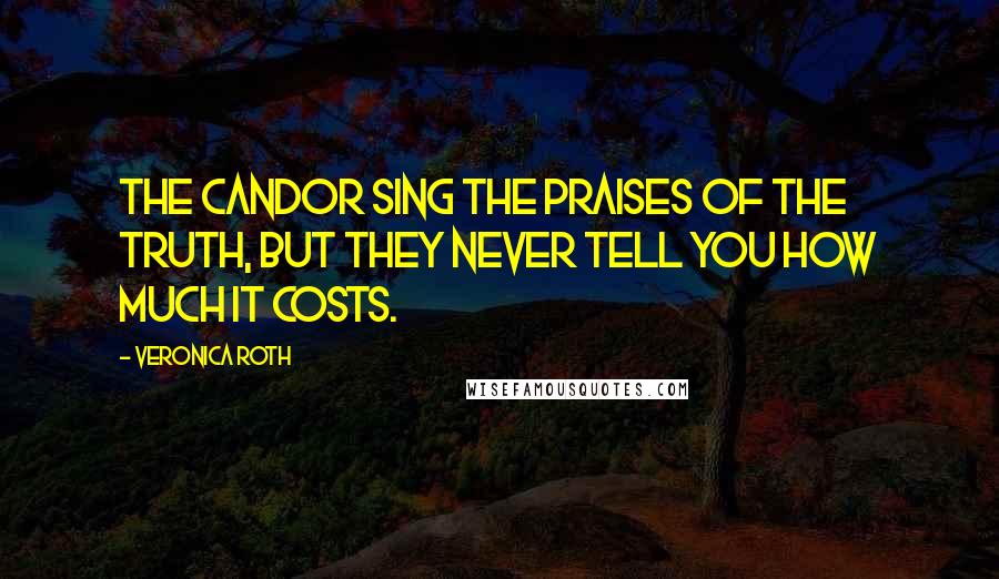 Veronica Roth Quotes: The Candor sing the praises of the truth, but they never tell you how much it costs.