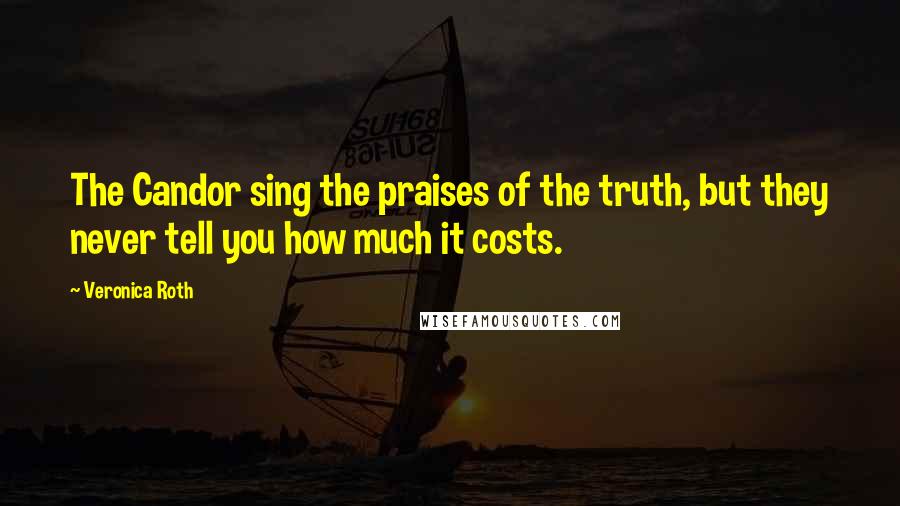 Veronica Roth Quotes: The Candor sing the praises of the truth, but they never tell you how much it costs.