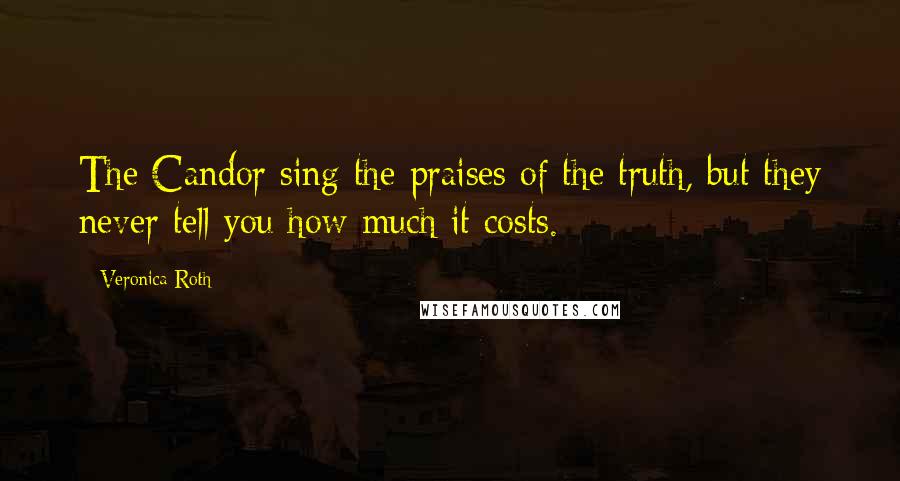 Veronica Roth Quotes: The Candor sing the praises of the truth, but they never tell you how much it costs.