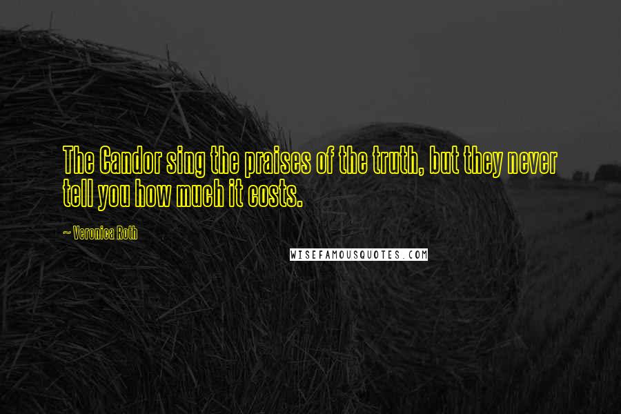 Veronica Roth Quotes: The Candor sing the praises of the truth, but they never tell you how much it costs.