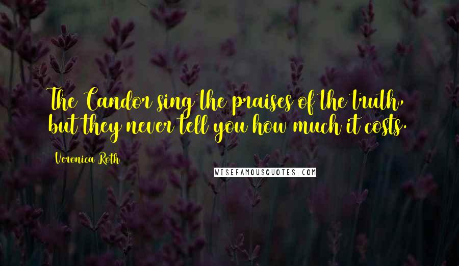 Veronica Roth Quotes: The Candor sing the praises of the truth, but they never tell you how much it costs.