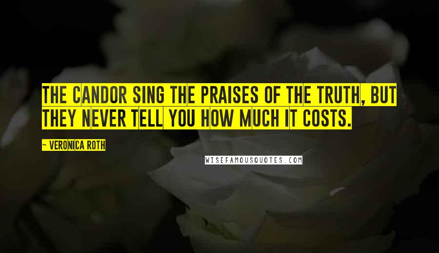 Veronica Roth Quotes: The Candor sing the praises of the truth, but they never tell you how much it costs.