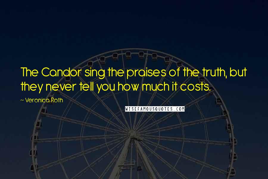 Veronica Roth Quotes: The Candor sing the praises of the truth, but they never tell you how much it costs.