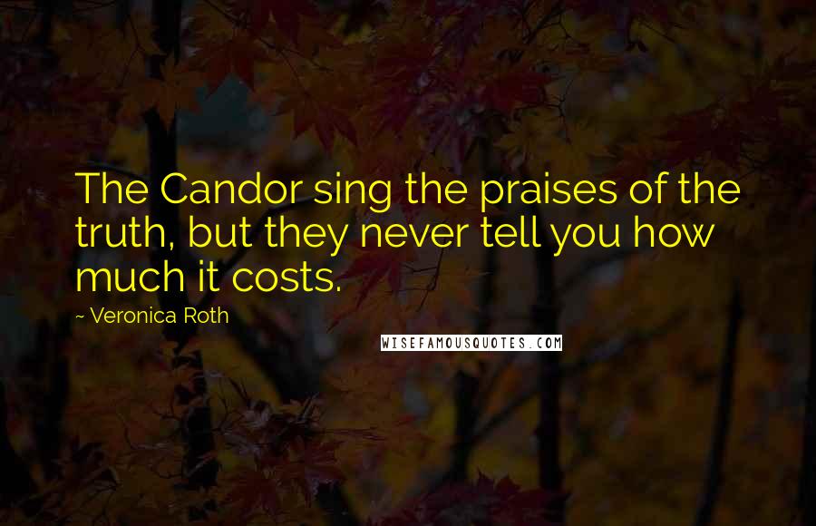 Veronica Roth Quotes: The Candor sing the praises of the truth, but they never tell you how much it costs.