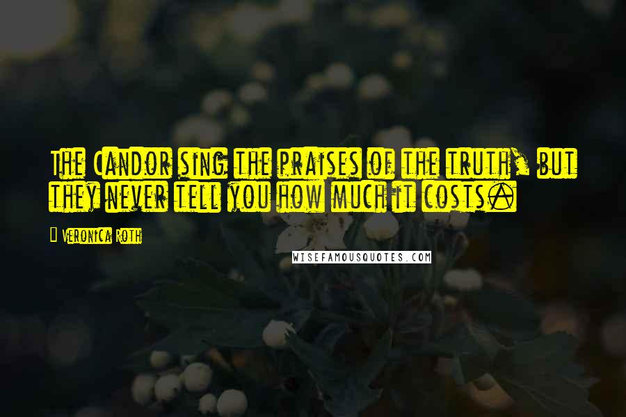 Veronica Roth Quotes: The Candor sing the praises of the truth, but they never tell you how much it costs.