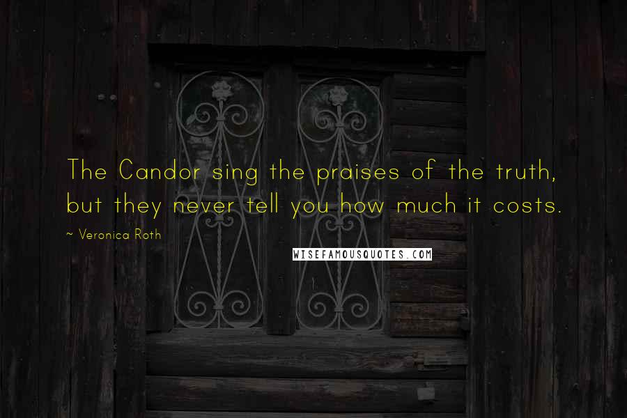 Veronica Roth Quotes: The Candor sing the praises of the truth, but they never tell you how much it costs.