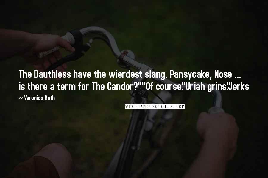 Veronica Roth Quotes: The Dauthless have the wierdest slang. Pansycake, Nose ... is there a term for The Candor?""Of course."Uriah grins."Jerks