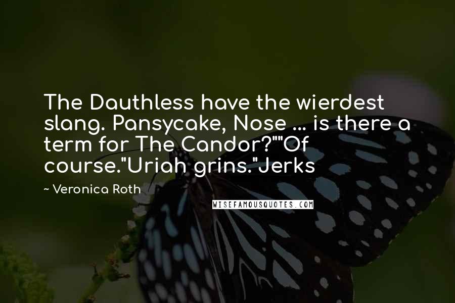 Veronica Roth Quotes: The Dauthless have the wierdest slang. Pansycake, Nose ... is there a term for The Candor?""Of course."Uriah grins."Jerks