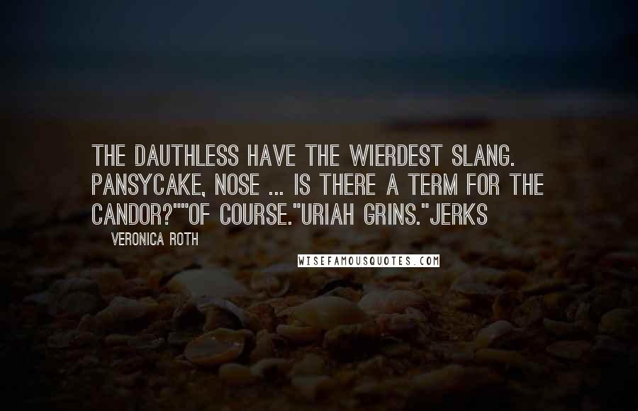 Veronica Roth Quotes: The Dauthless have the wierdest slang. Pansycake, Nose ... is there a term for The Candor?""Of course."Uriah grins."Jerks