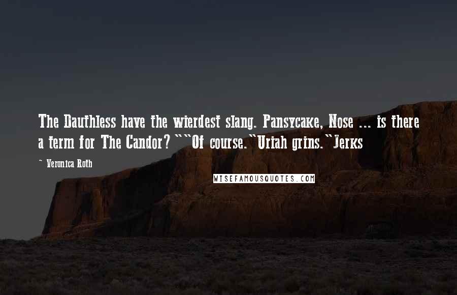 Veronica Roth Quotes: The Dauthless have the wierdest slang. Pansycake, Nose ... is there a term for The Candor?""Of course."Uriah grins."Jerks