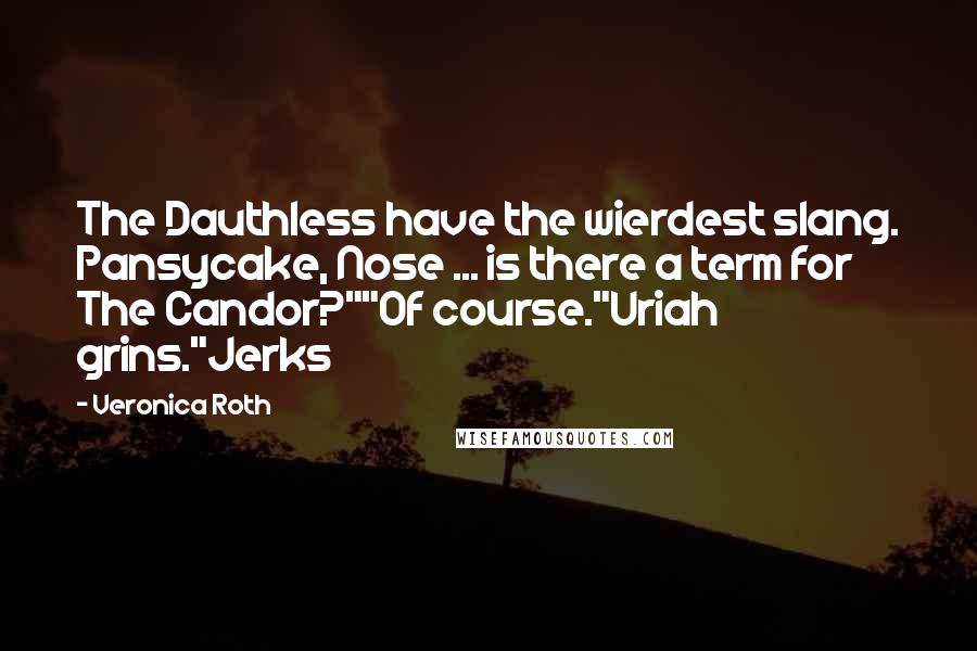 Veronica Roth Quotes: The Dauthless have the wierdest slang. Pansycake, Nose ... is there a term for The Candor?""Of course."Uriah grins."Jerks