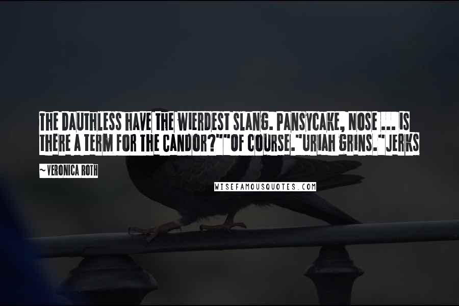 Veronica Roth Quotes: The Dauthless have the wierdest slang. Pansycake, Nose ... is there a term for The Candor?""Of course."Uriah grins."Jerks