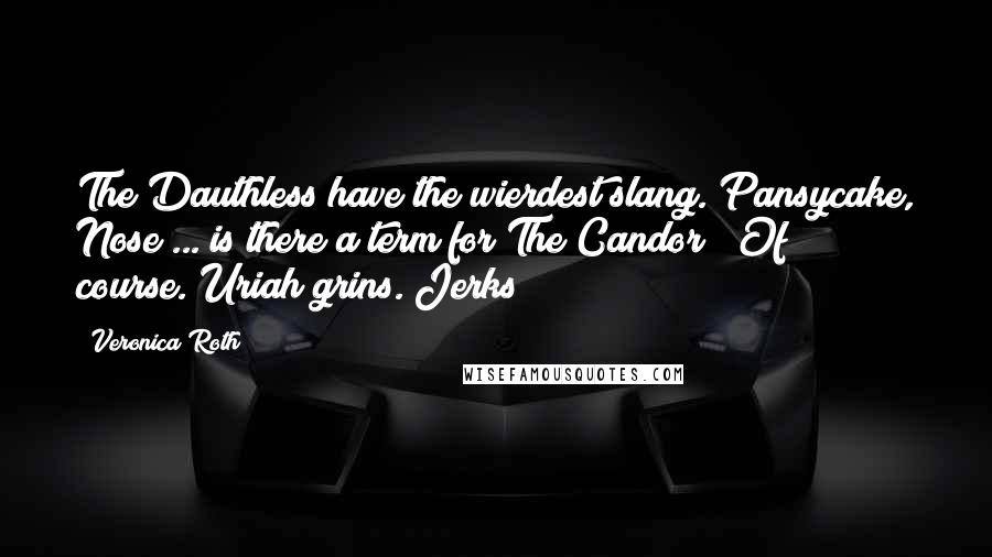 Veronica Roth Quotes: The Dauthless have the wierdest slang. Pansycake, Nose ... is there a term for The Candor?""Of course."Uriah grins."Jerks