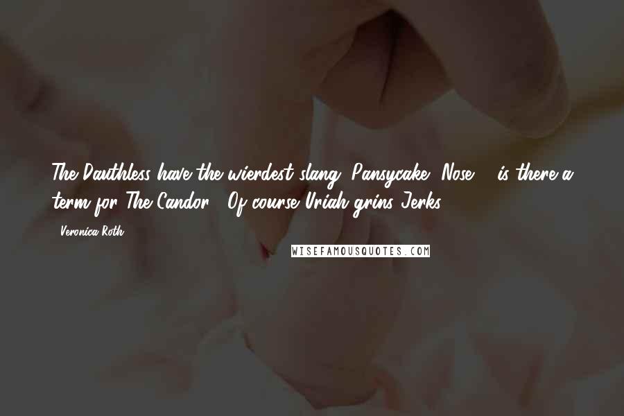 Veronica Roth Quotes: The Dauthless have the wierdest slang. Pansycake, Nose ... is there a term for The Candor?""Of course."Uriah grins."Jerks