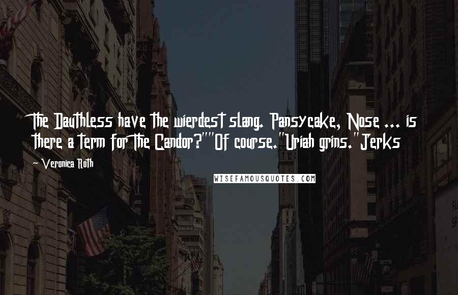 Veronica Roth Quotes: The Dauthless have the wierdest slang. Pansycake, Nose ... is there a term for The Candor?""Of course."Uriah grins."Jerks