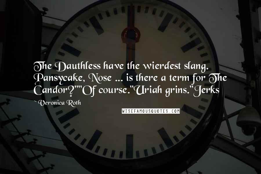 Veronica Roth Quotes: The Dauthless have the wierdest slang. Pansycake, Nose ... is there a term for The Candor?""Of course."Uriah grins."Jerks
