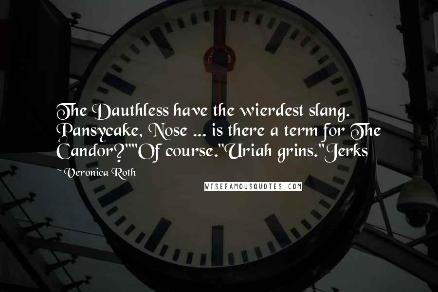 Veronica Roth Quotes: The Dauthless have the wierdest slang. Pansycake, Nose ... is there a term for The Candor?""Of course."Uriah grins."Jerks