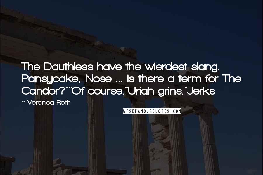 Veronica Roth Quotes: The Dauthless have the wierdest slang. Pansycake, Nose ... is there a term for The Candor?""Of course."Uriah grins."Jerks