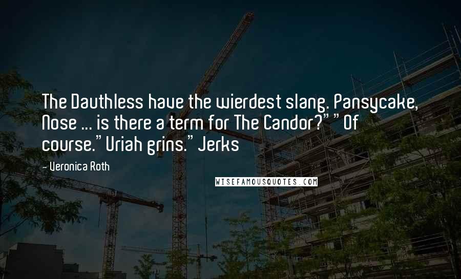 Veronica Roth Quotes: The Dauthless have the wierdest slang. Pansycake, Nose ... is there a term for The Candor?""Of course."Uriah grins."Jerks