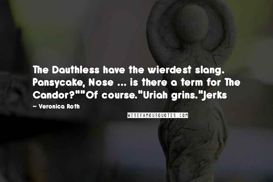 Veronica Roth Quotes: The Dauthless have the wierdest slang. Pansycake, Nose ... is there a term for The Candor?""Of course."Uriah grins."Jerks