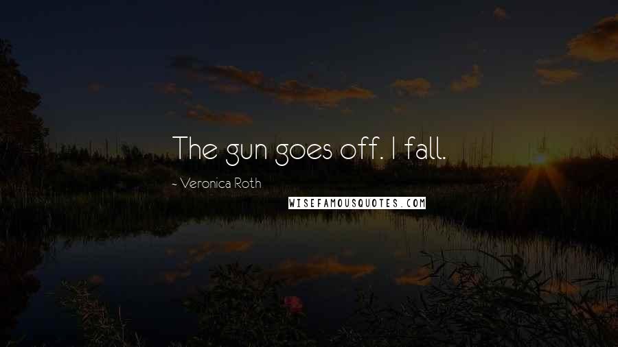 Veronica Roth Quotes: The gun goes off. I fall.