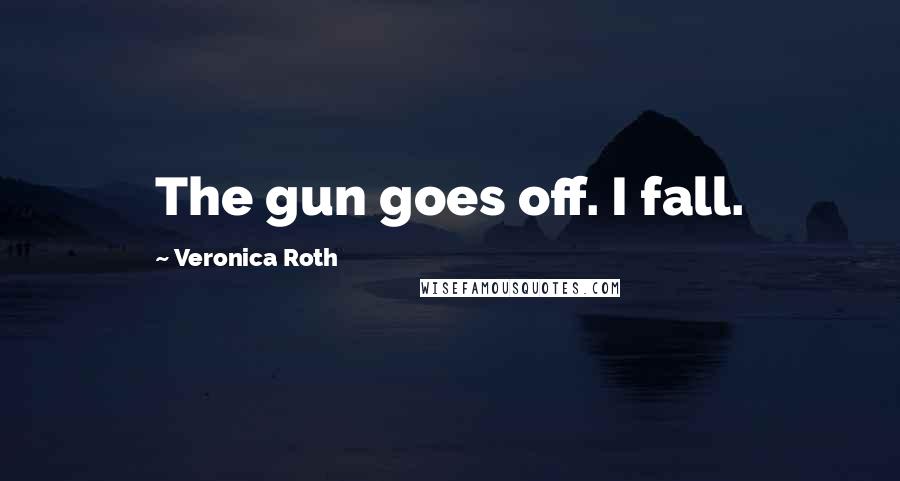 Veronica Roth Quotes: The gun goes off. I fall.