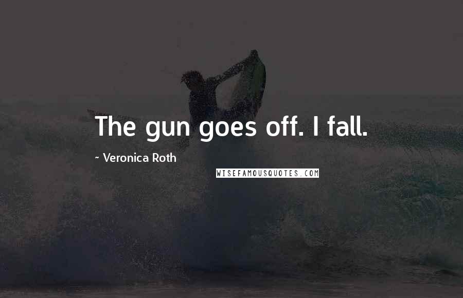 Veronica Roth Quotes: The gun goes off. I fall.