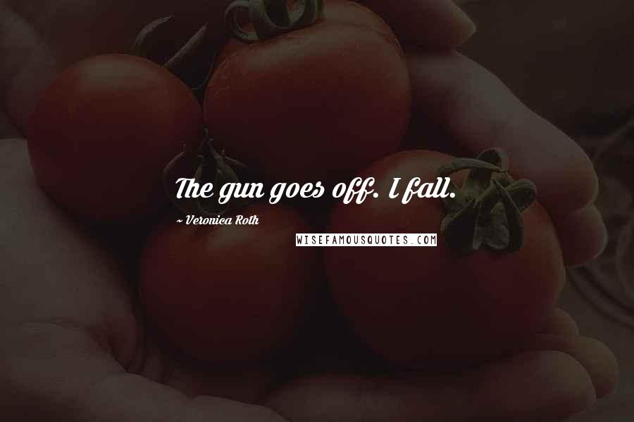 Veronica Roth Quotes: The gun goes off. I fall.