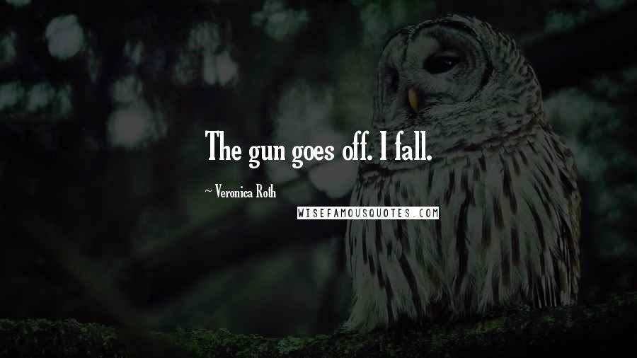 Veronica Roth Quotes: The gun goes off. I fall.