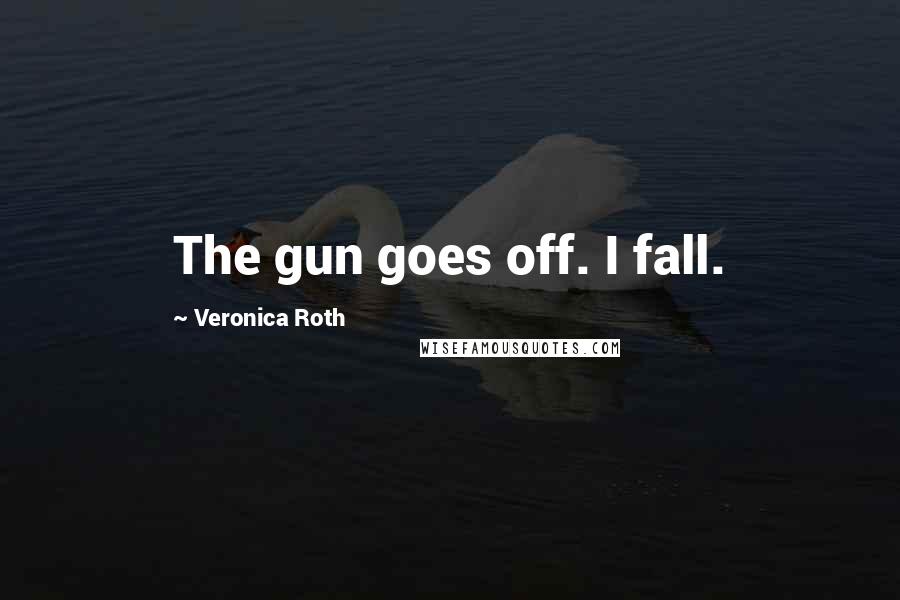 Veronica Roth Quotes: The gun goes off. I fall.