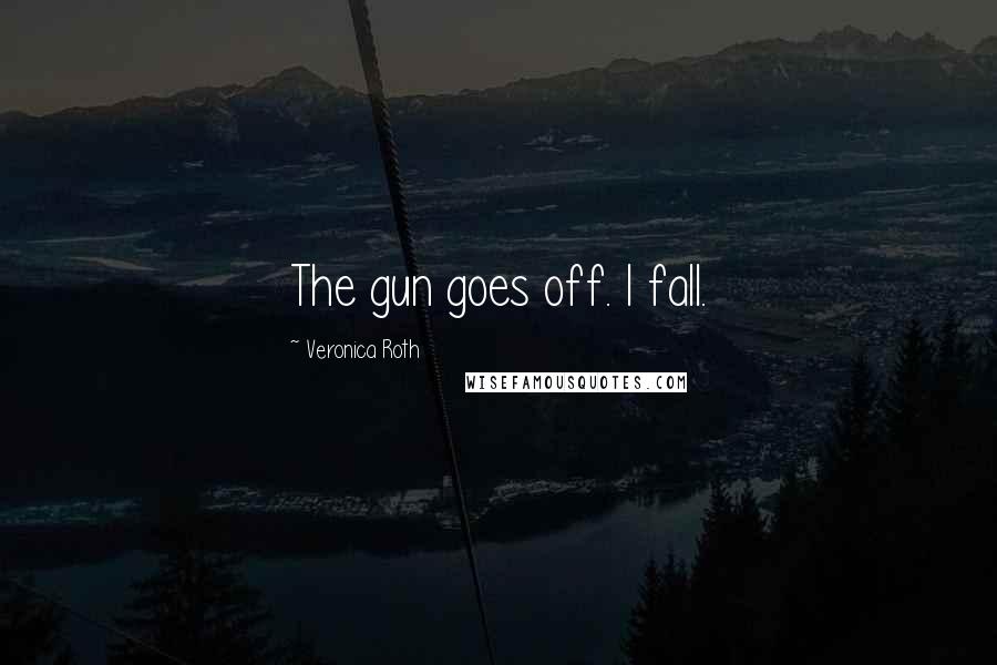 Veronica Roth Quotes: The gun goes off. I fall.