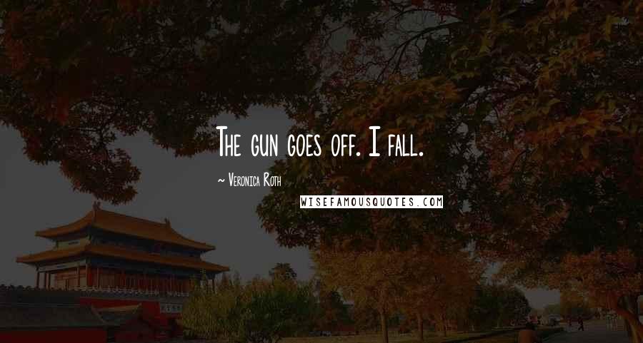 Veronica Roth Quotes: The gun goes off. I fall.