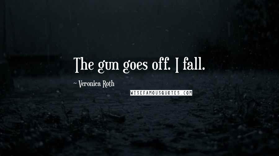 Veronica Roth Quotes: The gun goes off. I fall.