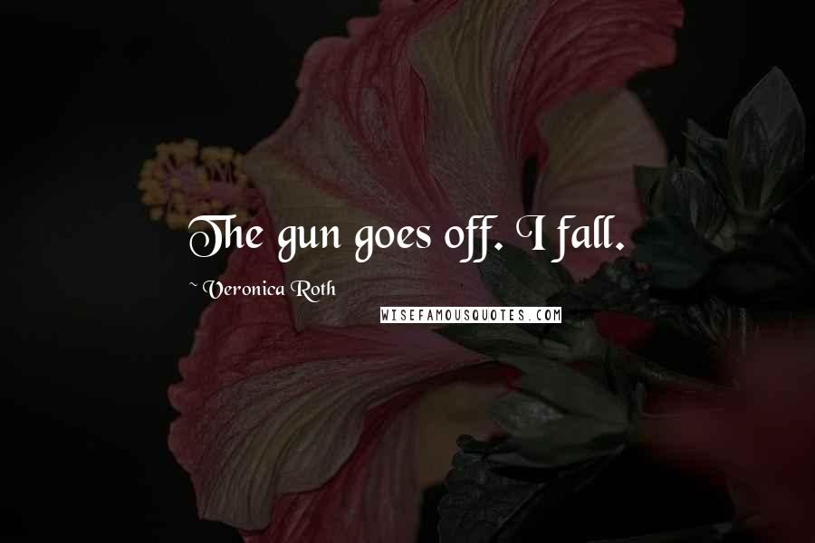 Veronica Roth Quotes: The gun goes off. I fall.