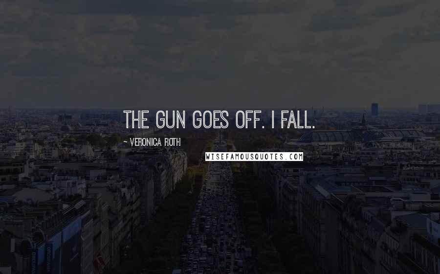 Veronica Roth Quotes: The gun goes off. I fall.