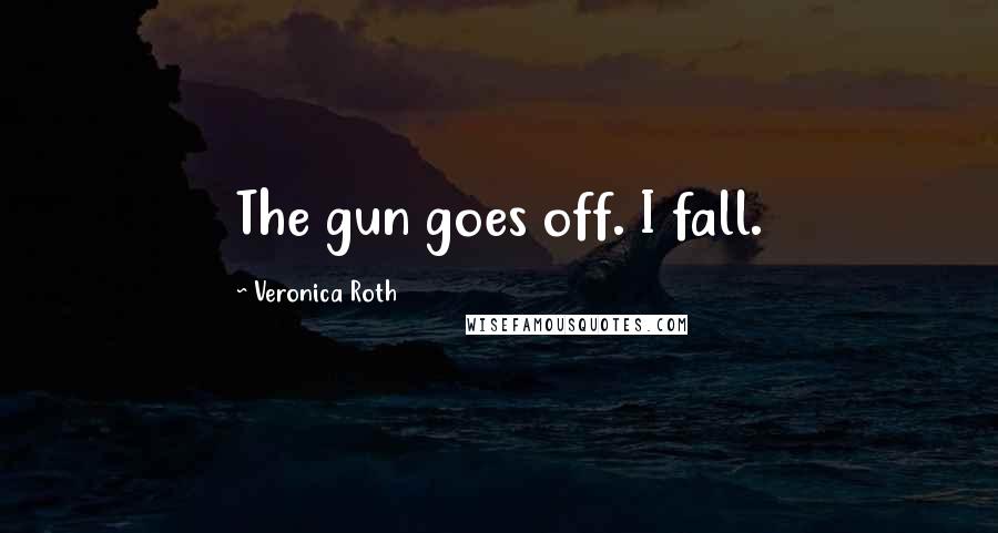 Veronica Roth Quotes: The gun goes off. I fall.