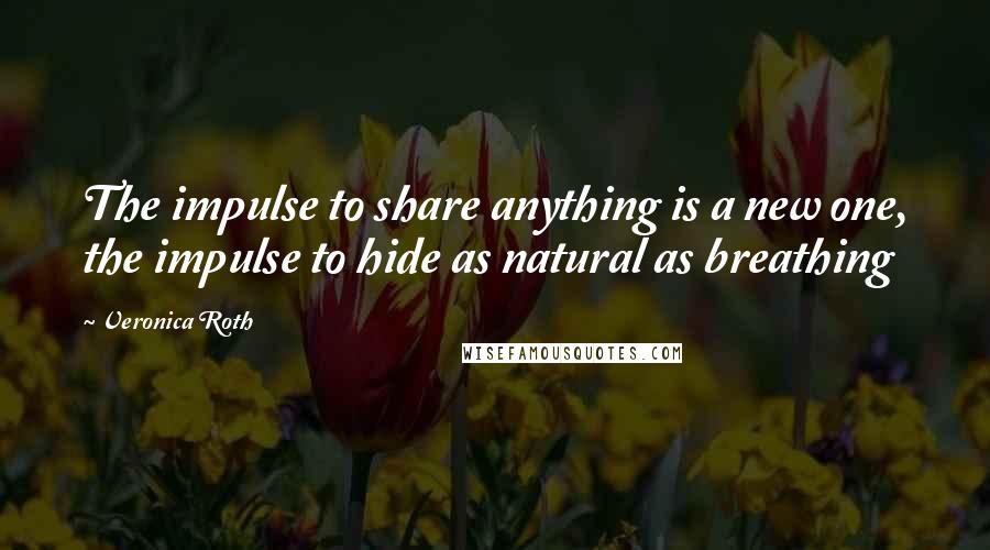 Veronica Roth Quotes: The impulse to share anything is a new one, the impulse to hide as natural as breathing