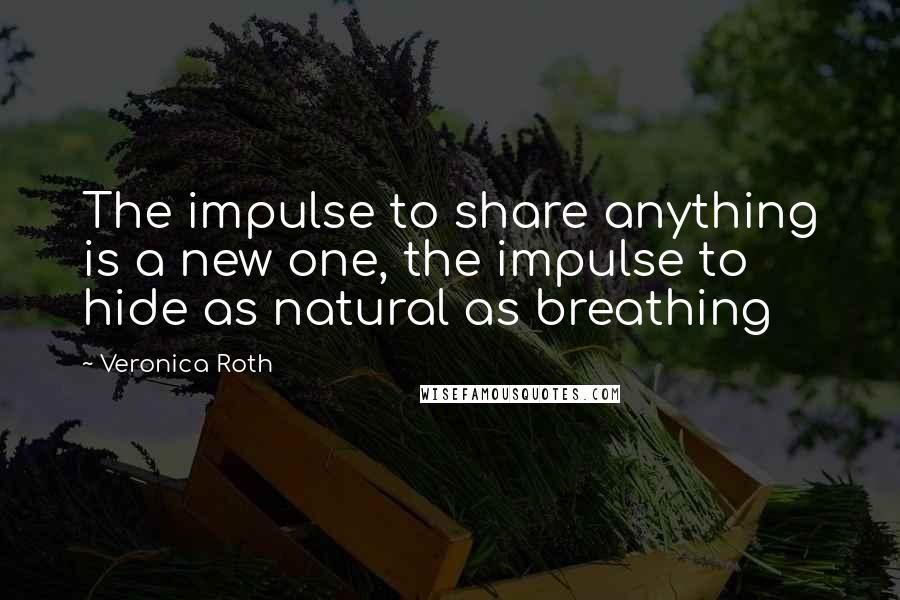 Veronica Roth Quotes: The impulse to share anything is a new one, the impulse to hide as natural as breathing