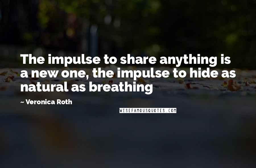 Veronica Roth Quotes: The impulse to share anything is a new one, the impulse to hide as natural as breathing