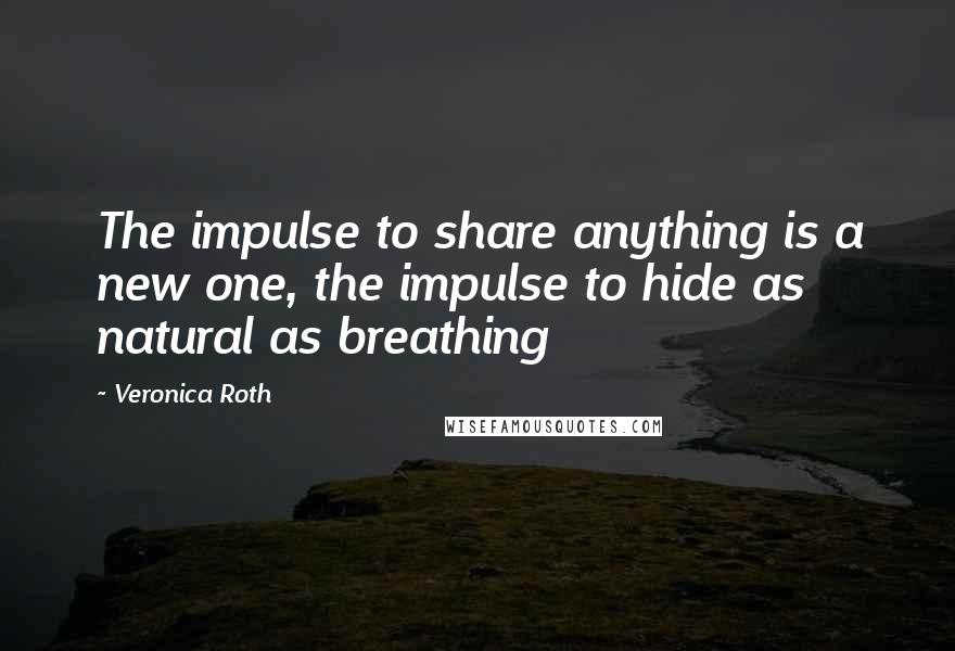 Veronica Roth Quotes: The impulse to share anything is a new one, the impulse to hide as natural as breathing
