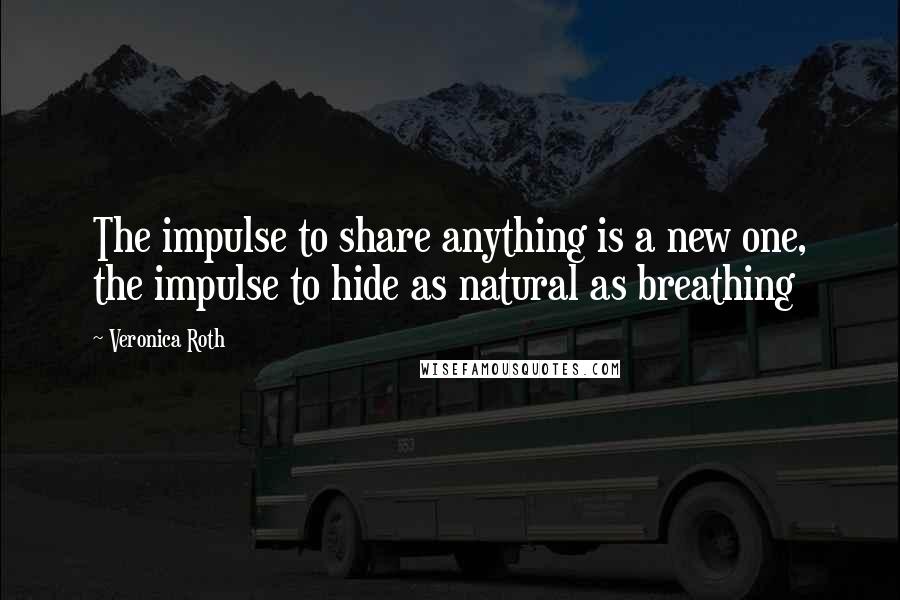 Veronica Roth Quotes: The impulse to share anything is a new one, the impulse to hide as natural as breathing