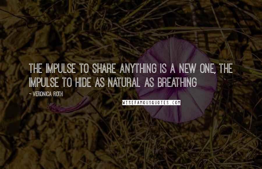 Veronica Roth Quotes: The impulse to share anything is a new one, the impulse to hide as natural as breathing