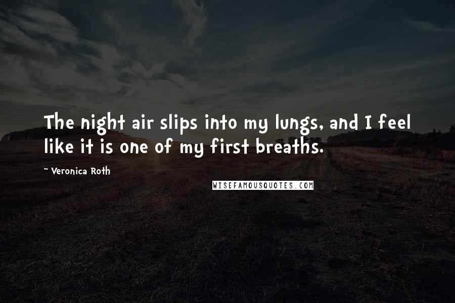 Veronica Roth Quotes: The night air slips into my lungs, and I feel like it is one of my first breaths.